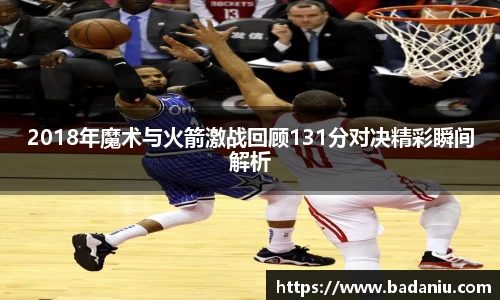 2018年魔术与火箭激战回顾131分对决精彩瞬间解析