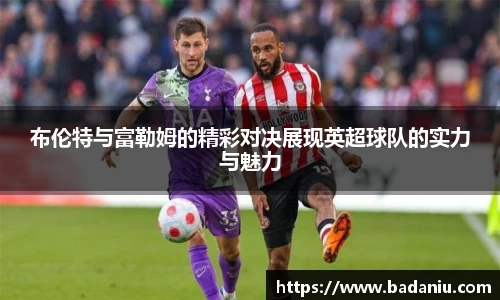 布伦特与富勒姆的精彩对决展现英超球队的实力与魅力