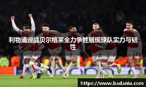 利物浦迎战贝尔格莱全力争胜展现球队实力与韧性