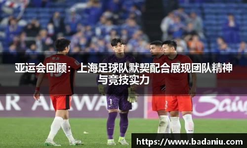 亚运会回顾：上海足球队默契配合展现团队精神与竞技实力