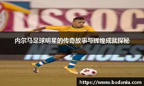 内尔马足球明星的传奇故事与辉煌成就探秘