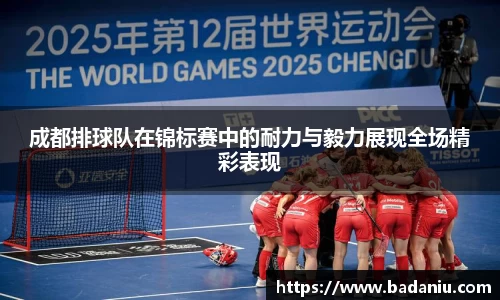 成都排球队在锦标赛中的耐力与毅力展现全场精彩表现