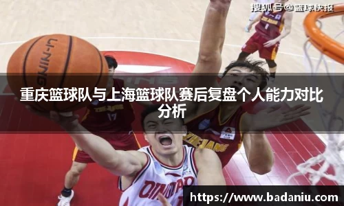 重庆篮球队与上海篮球队赛后复盘个人能力对比分析