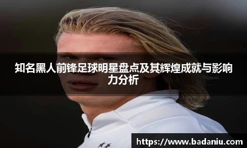 知名黑人前锋足球明星盘点及其辉煌成就与影响力分析