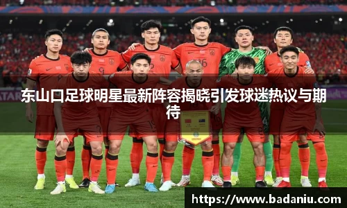 东山口足球明星最新阵容揭晓引发球迷热议与期待