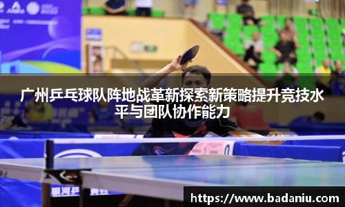 广州乒乓球队阵地战革新探索新策略提升竞技水平与团队协作能力