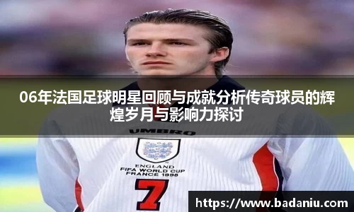 06年法国足球明星回顾与成就分析传奇球员的辉煌岁月与影响力探讨