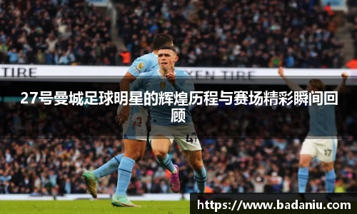 27号曼城足球明星的辉煌历程与赛场精彩瞬间回顾