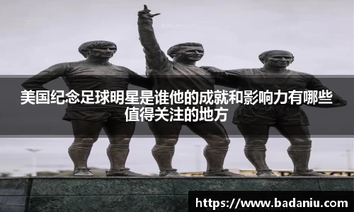 美国纪念足球明星是谁他的成就和影响力有哪些值得关注的地方