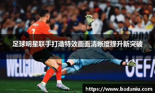 足球明星联手打造特效画面清晰度提升新突破