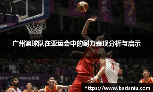 广州篮球队在亚运会中的耐力表现分析与启示